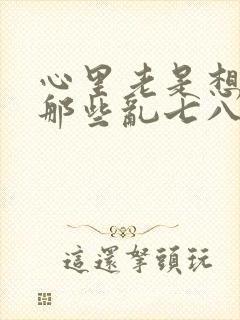 心里老是想以前那些乱七八糟的事