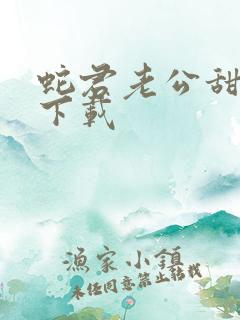 蛇君老公甜又宠下载