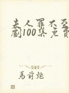 夫人罪不至死短剧100集免费