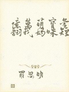 亿万萌宝爹地宠翻我妈咪短剧全集