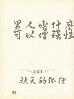 男人吃什么中药可以增强性功能