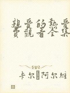 亲爱的热爱的免费观看全集在线观看