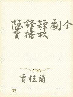 隐锋短剧全集免费播放