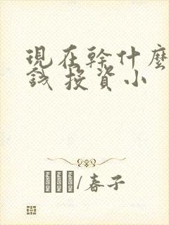 现在干什么最挣钱 投资小