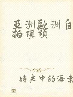 亚洲欧洲自拍偷拍视频
