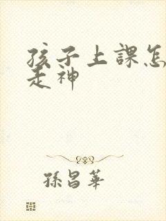 孩子上课怎么不走神