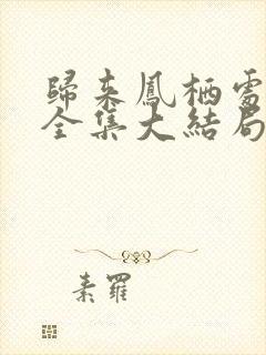 归来凤栖处短剧全集大结局