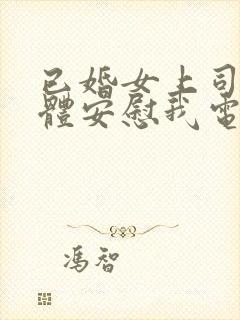 已婚女上司用身体安慰我电影