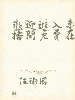 欢迎进入梦魇直播间免费在线阅读