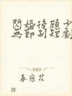 闪婚后顾少宠妻无节制短剧全集