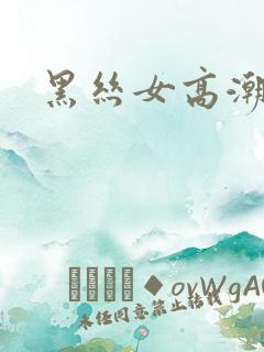 黑丝女高潮喷水
