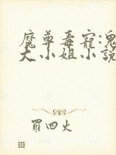 魔尊毒宠:鬼医大小姐小说