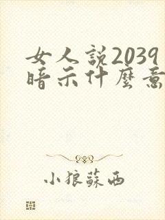 女人说2039暗示什么意思啊