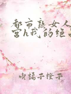 都市熟女人妻后宫h我的绝品女友