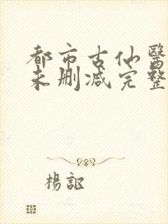 都市古仙医小说未删减完整版