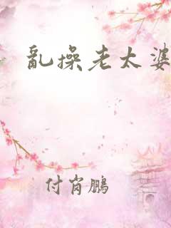 乱操老太婆小说