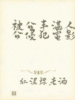 被公丰满人妻被公侵犯电影