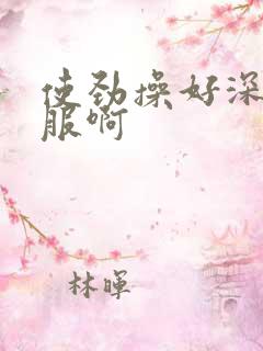 使劲操好深好舒服啊