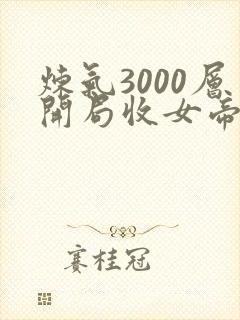 炼气3000层开局收女帝为徒女神的鱼小说原著