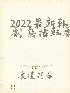 2022最新韩剧 热播韩剧