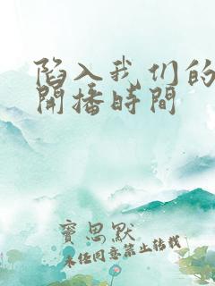 陷入我们的热恋开播时间