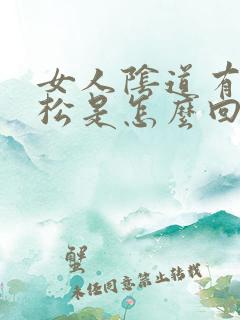 女人阴道有紧有松是怎么回事