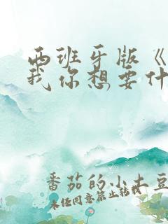 西班牙版《告诉我你想要什么》