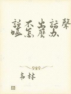 说不出话声音嘶哑怎么办