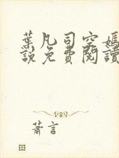 叶凡司空嫣然小说免费阅读无弹窗