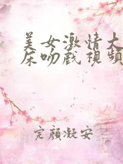 美女激情大尺度床吻戏视频