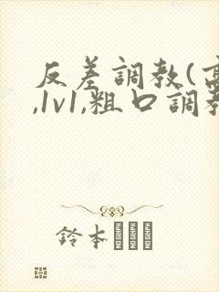 反差调教(高h,1v1,粗口调教)