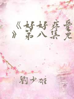 《好好疼爱里面》第八集免费