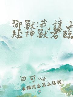 御兽:我让山海经神兽君临异界全本下载txt