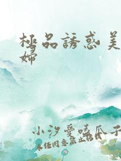 极品诱惑美女少妇