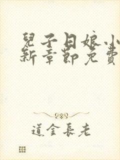 儿子日娘小说最新章节免费阅读