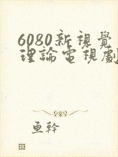 6080新视觉理论电视剧在无忧渡