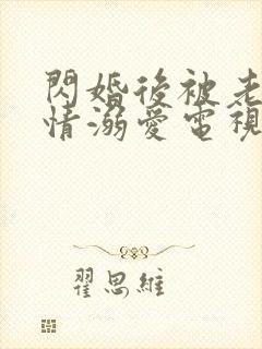 闪婚后被老公深情溺爱电视剧全集观看