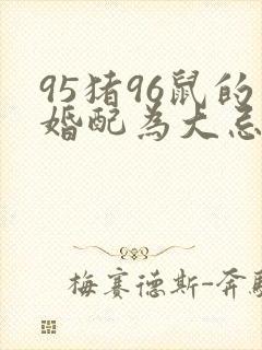 95猪96鼠的婚配为大忌