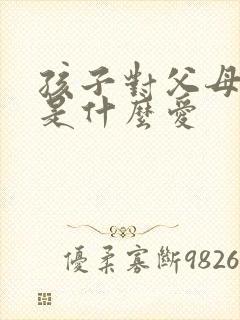 孩子对父母的爱是什么爱