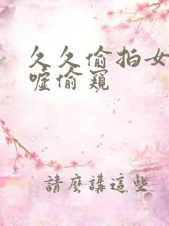 久久偷拍女厕嘘嘘偷窥