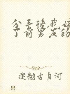 分手后,我嫁给了前男友的小叔免费阅读