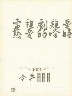 电视剧亲爱的,热爱的啥时候播出