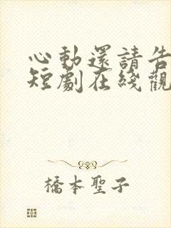 心动还请告诉我短剧在线观看