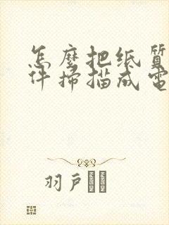 怎么把纸质版文件扫描成电子版