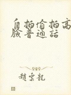 自拍偷拍高清露脸普通话