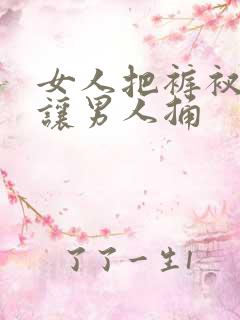 女人把裤衩脱了让男人捅