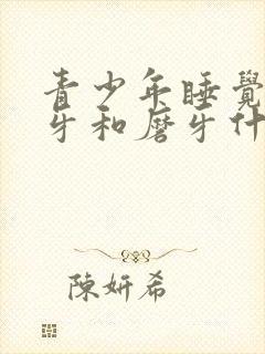 青少年睡觉爱咬牙和磨牙什么原因