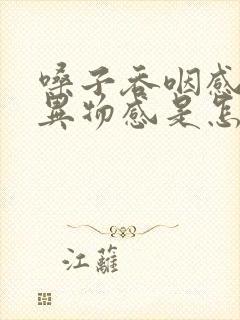 嗓子吞咽感觉有异物感是怎么回事