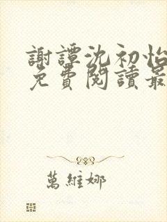 谢谭沈初怡全文免费阅读最新章节更