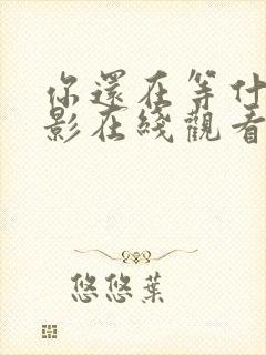 你还在等什么电影在线观看完整版